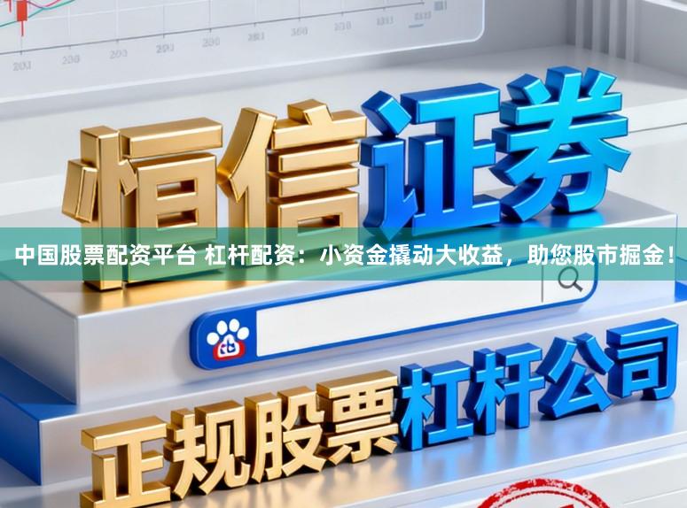 中国股票配资平台 杠杆配资：小资金撬动大收益，助您股市掘金！
