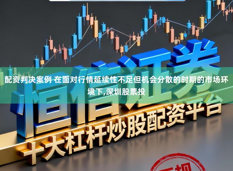 配资判决案例 在面对行情延续性不足但机会分散的时期的市场环境下,深圳股票投